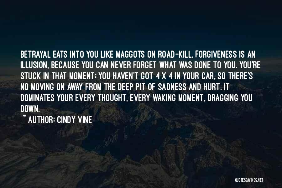 Cindy Vine Quotes: Betrayal Eats Into You Like Maggots On Road-kill. Forgiveness Is An Illusion, Because You Can Never Forget What Was Done