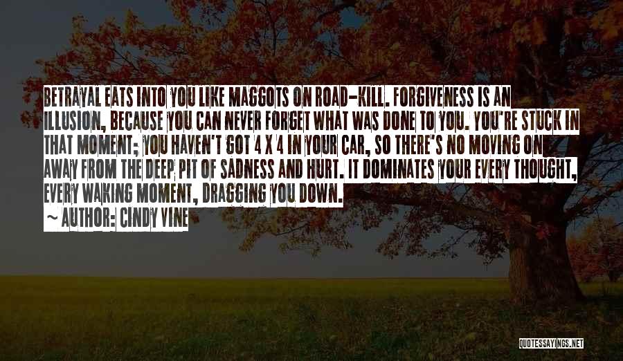 Cindy Vine Quotes: Betrayal Eats Into You Like Maggots On Road-kill. Forgiveness Is An Illusion, Because You Can Never Forget What Was Done