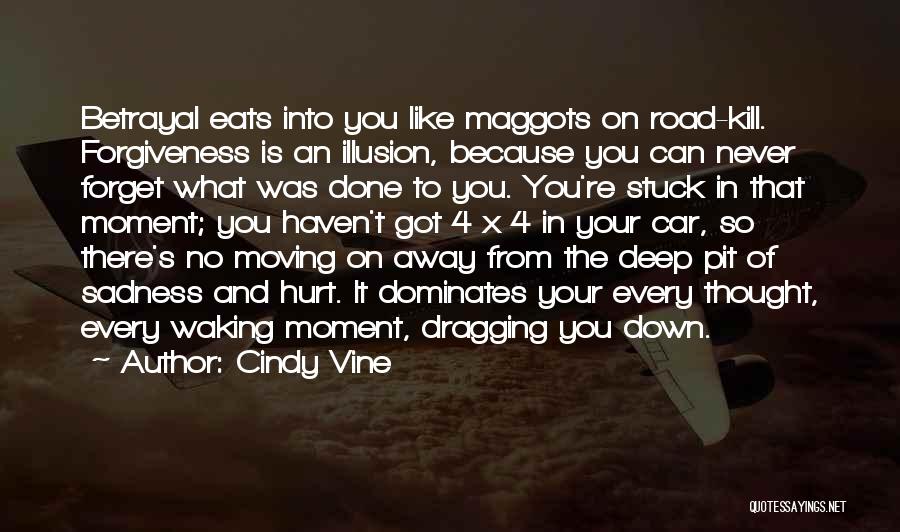 Cindy Vine Quotes: Betrayal Eats Into You Like Maggots On Road-kill. Forgiveness Is An Illusion, Because You Can Never Forget What Was Done