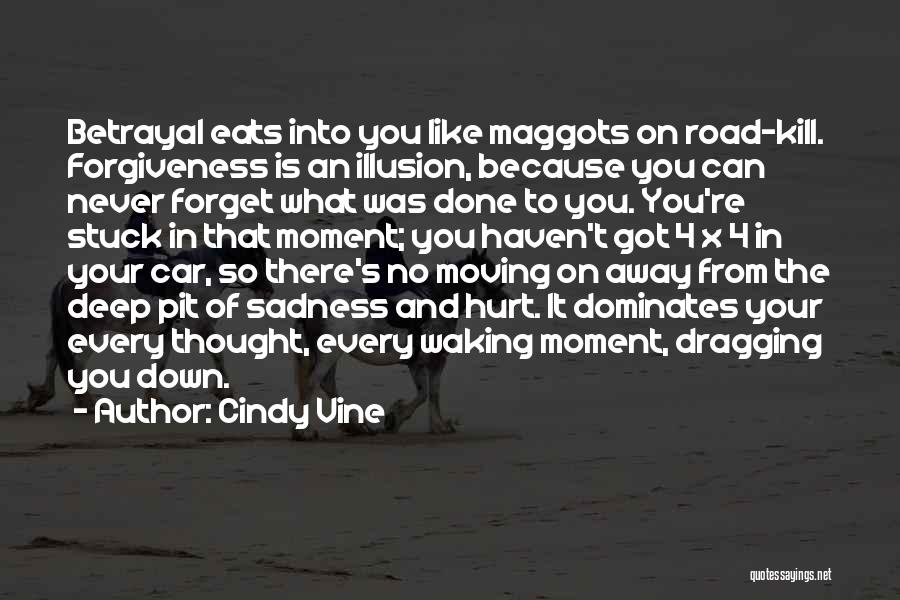 Cindy Vine Quotes: Betrayal Eats Into You Like Maggots On Road-kill. Forgiveness Is An Illusion, Because You Can Never Forget What Was Done