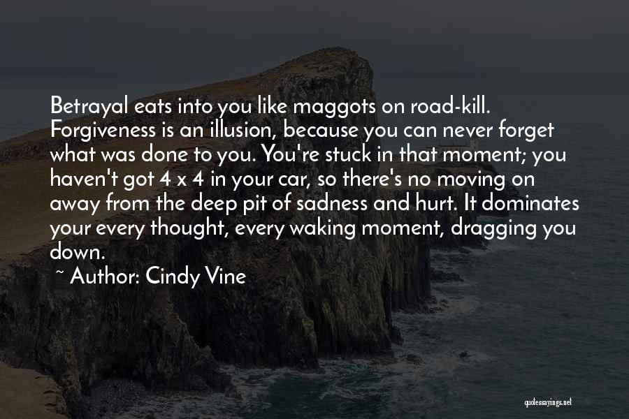 Cindy Vine Quotes: Betrayal Eats Into You Like Maggots On Road-kill. Forgiveness Is An Illusion, Because You Can Never Forget What Was Done