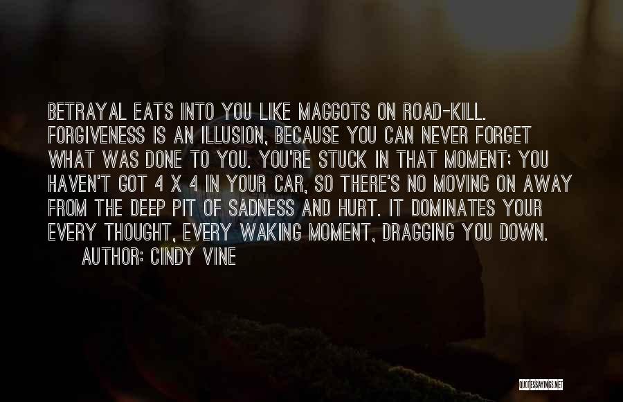 Cindy Vine Quotes: Betrayal Eats Into You Like Maggots On Road-kill. Forgiveness Is An Illusion, Because You Can Never Forget What Was Done