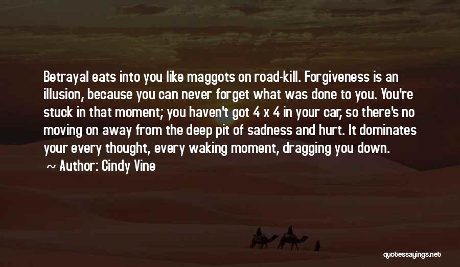 Cindy Vine Quotes: Betrayal Eats Into You Like Maggots On Road-kill. Forgiveness Is An Illusion, Because You Can Never Forget What Was Done