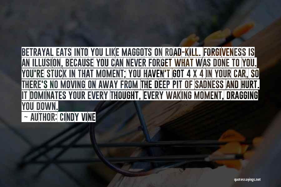 Cindy Vine Quotes: Betrayal Eats Into You Like Maggots On Road-kill. Forgiveness Is An Illusion, Because You Can Never Forget What Was Done