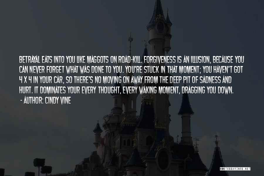 Cindy Vine Quotes: Betrayal Eats Into You Like Maggots On Road-kill. Forgiveness Is An Illusion, Because You Can Never Forget What Was Done