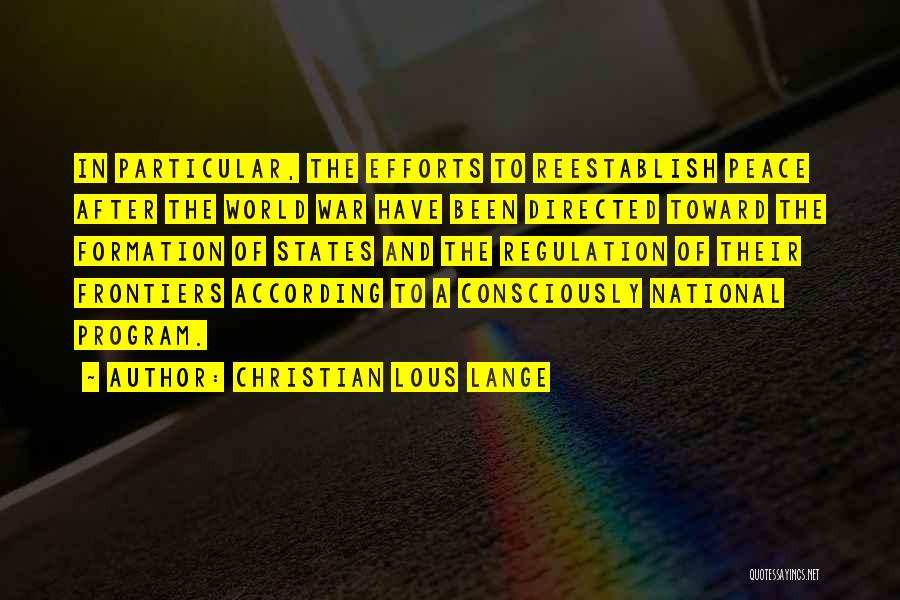 Christian Lous Lange Quotes: In Particular, The Efforts To Reestablish Peace After The World War Have Been Directed Toward The Formation Of States And
