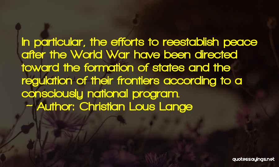 Christian Lous Lange Quotes: In Particular, The Efforts To Reestablish Peace After The World War Have Been Directed Toward The Formation Of States And
