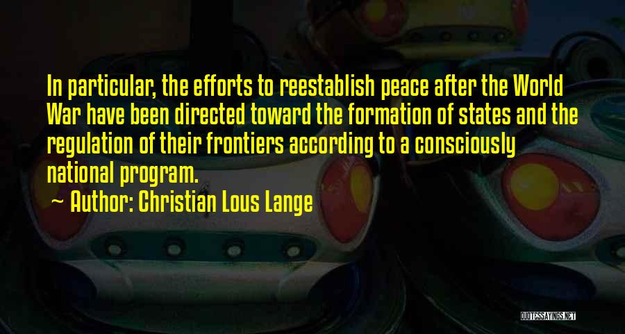 Christian Lous Lange Quotes: In Particular, The Efforts To Reestablish Peace After The World War Have Been Directed Toward The Formation Of States And