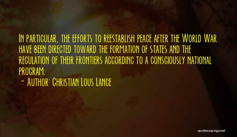 Christian Lous Lange Quotes: In Particular, The Efforts To Reestablish Peace After The World War Have Been Directed Toward The Formation Of States And