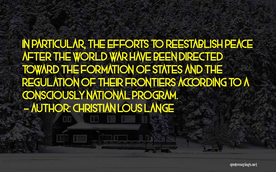 Christian Lous Lange Quotes: In Particular, The Efforts To Reestablish Peace After The World War Have Been Directed Toward The Formation Of States And