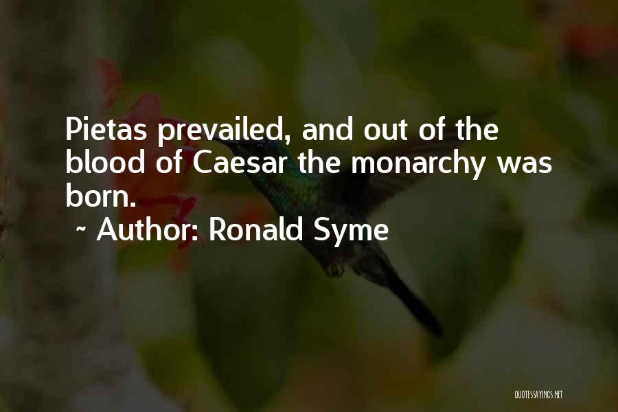 Ronald Syme Quotes: Pietas Prevailed, And Out Of The Blood Of Caesar The Monarchy Was Born.