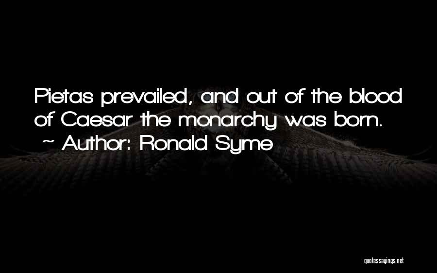 Ronald Syme Quotes: Pietas Prevailed, And Out Of The Blood Of Caesar The Monarchy Was Born.