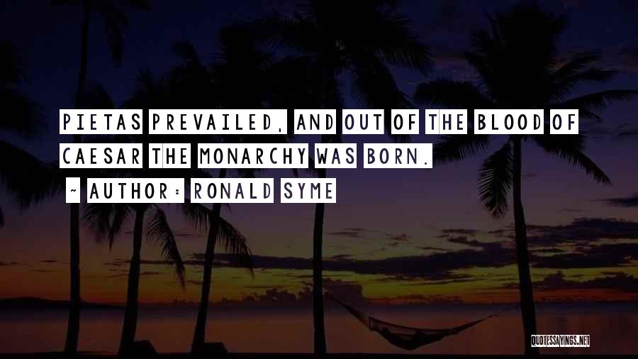 Ronald Syme Quotes: Pietas Prevailed, And Out Of The Blood Of Caesar The Monarchy Was Born.