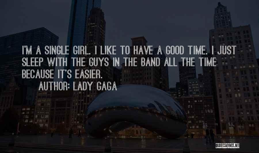 Lady Gaga Quotes: I'm A Single Girl. I Like To Have A Good Time. I Just Sleep With The Guys In The Band