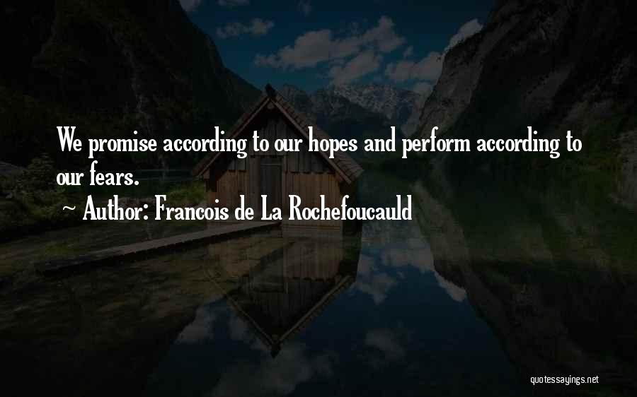Francois De La Rochefoucauld Quotes: We Promise According To Our Hopes And Perform According To Our Fears.