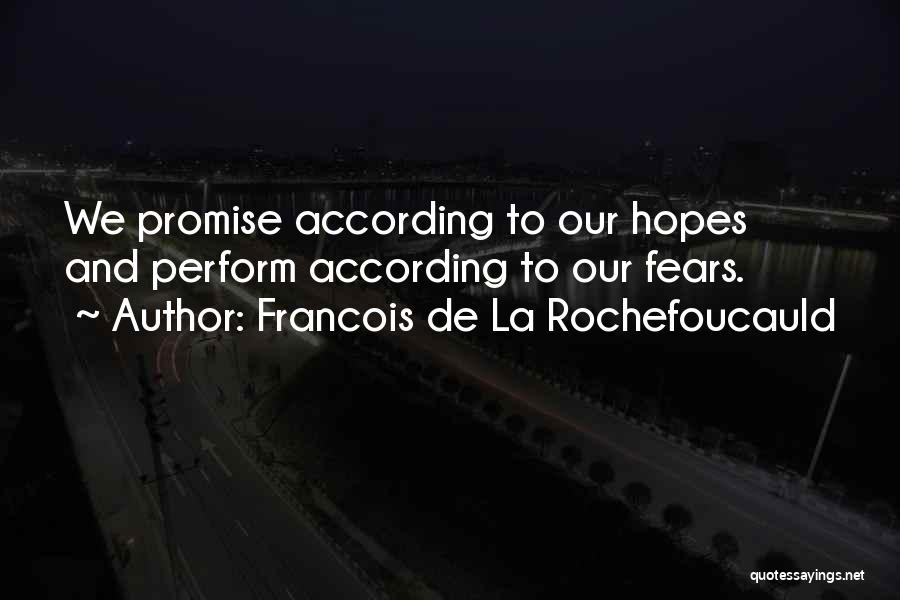 Francois De La Rochefoucauld Quotes: We Promise According To Our Hopes And Perform According To Our Fears.