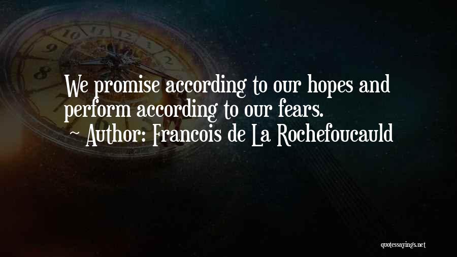 Francois De La Rochefoucauld Quotes: We Promise According To Our Hopes And Perform According To Our Fears.