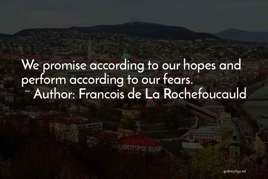Francois De La Rochefoucauld Quotes: We Promise According To Our Hopes And Perform According To Our Fears.