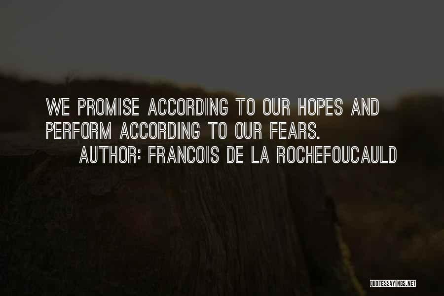 Francois De La Rochefoucauld Quotes: We Promise According To Our Hopes And Perform According To Our Fears.