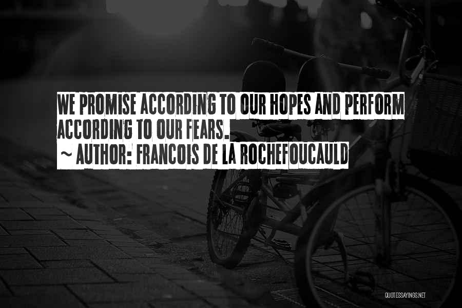 Francois De La Rochefoucauld Quotes: We Promise According To Our Hopes And Perform According To Our Fears.