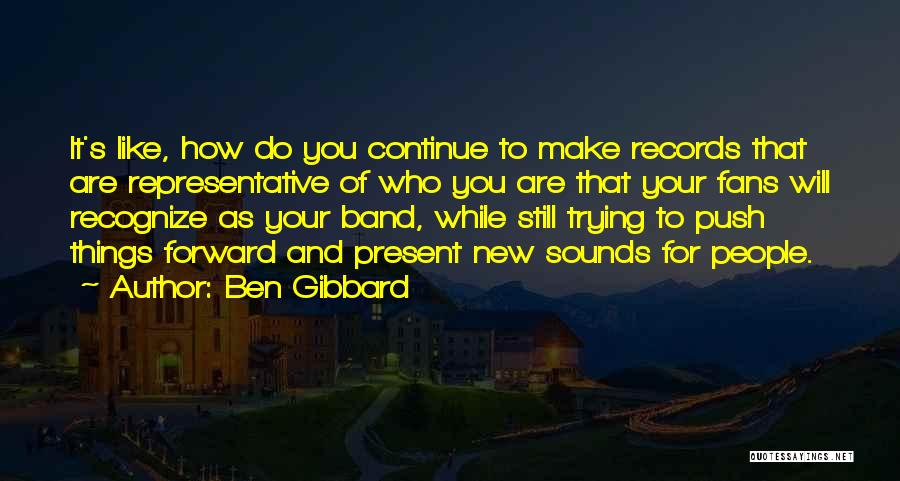 Ben Gibbard Quotes: It's Like, How Do You Continue To Make Records That Are Representative Of Who You Are That Your Fans Will