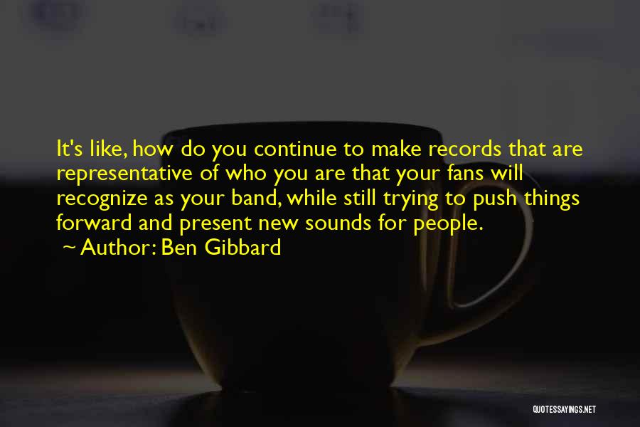 Ben Gibbard Quotes: It's Like, How Do You Continue To Make Records That Are Representative Of Who You Are That Your Fans Will