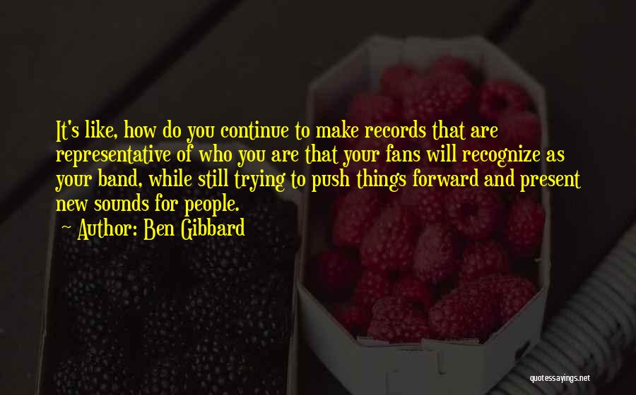 Ben Gibbard Quotes: It's Like, How Do You Continue To Make Records That Are Representative Of Who You Are That Your Fans Will