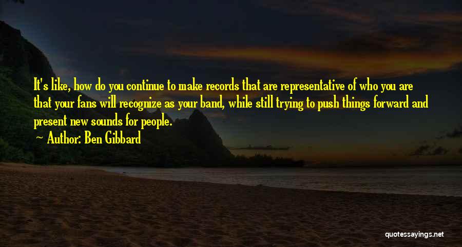 Ben Gibbard Quotes: It's Like, How Do You Continue To Make Records That Are Representative Of Who You Are That Your Fans Will