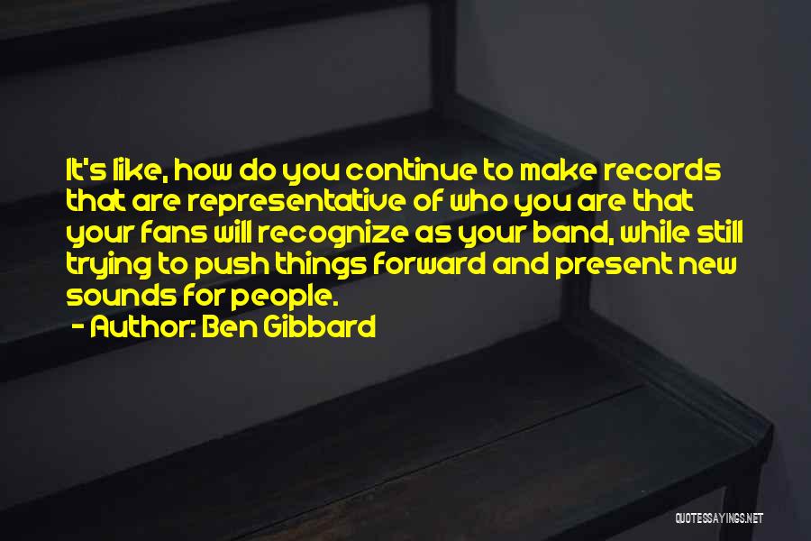 Ben Gibbard Quotes: It's Like, How Do You Continue To Make Records That Are Representative Of Who You Are That Your Fans Will