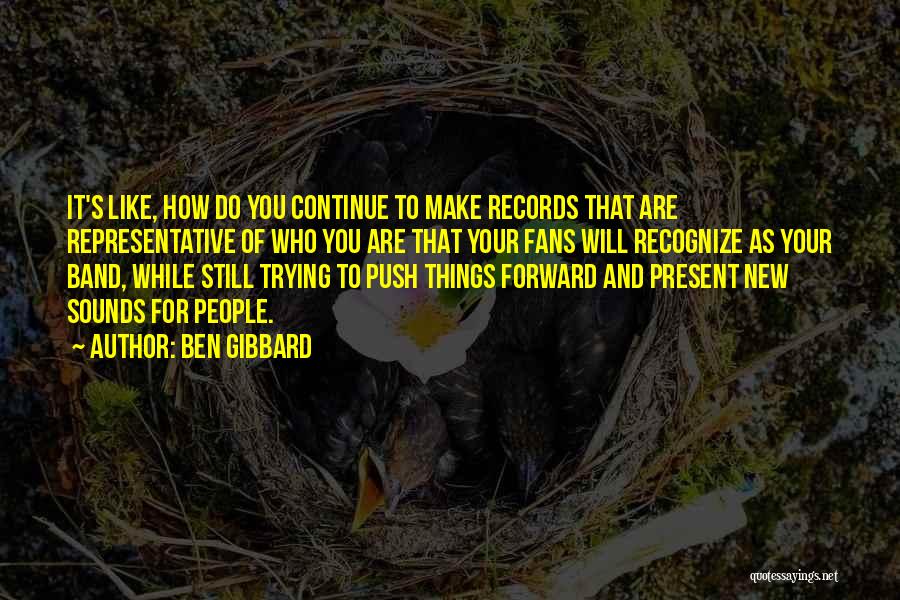 Ben Gibbard Quotes: It's Like, How Do You Continue To Make Records That Are Representative Of Who You Are That Your Fans Will