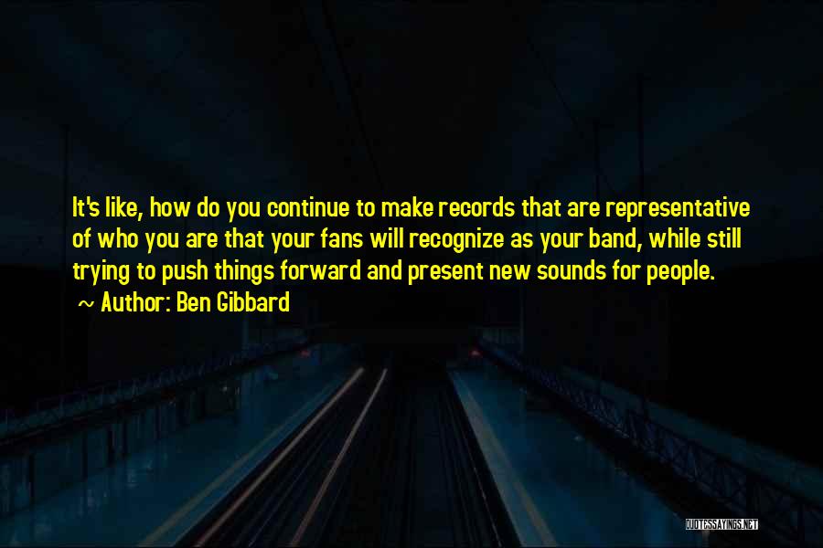 Ben Gibbard Quotes: It's Like, How Do You Continue To Make Records That Are Representative Of Who You Are That Your Fans Will