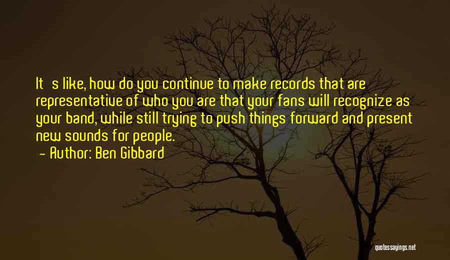 Ben Gibbard Quotes: It's Like, How Do You Continue To Make Records That Are Representative Of Who You Are That Your Fans Will