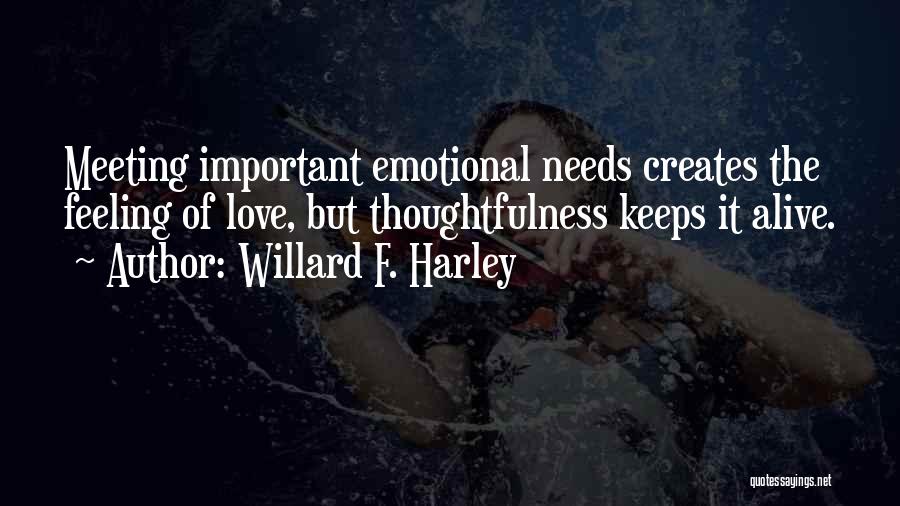 Willard F. Harley Quotes: Meeting Important Emotional Needs Creates The Feeling Of Love, But Thoughtfulness Keeps It Alive.