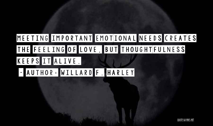 Willard F. Harley Quotes: Meeting Important Emotional Needs Creates The Feeling Of Love, But Thoughtfulness Keeps It Alive.