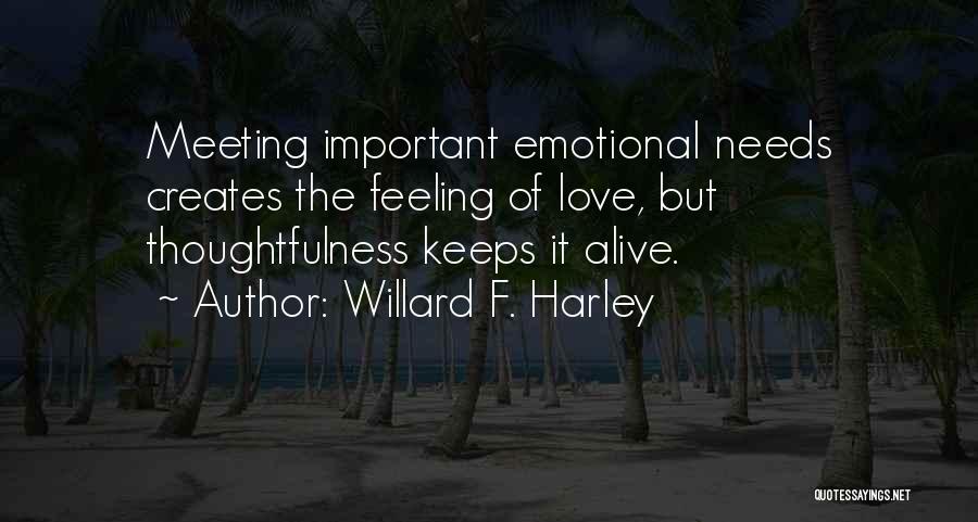 Willard F. Harley Quotes: Meeting Important Emotional Needs Creates The Feeling Of Love, But Thoughtfulness Keeps It Alive.