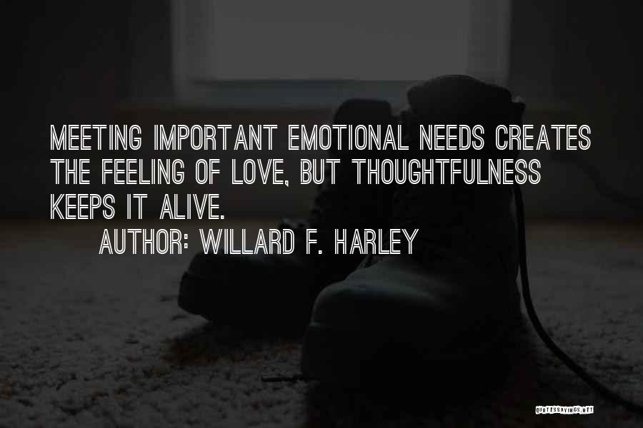 Willard F. Harley Quotes: Meeting Important Emotional Needs Creates The Feeling Of Love, But Thoughtfulness Keeps It Alive.