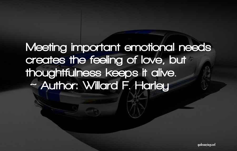 Willard F. Harley Quotes: Meeting Important Emotional Needs Creates The Feeling Of Love, But Thoughtfulness Keeps It Alive.