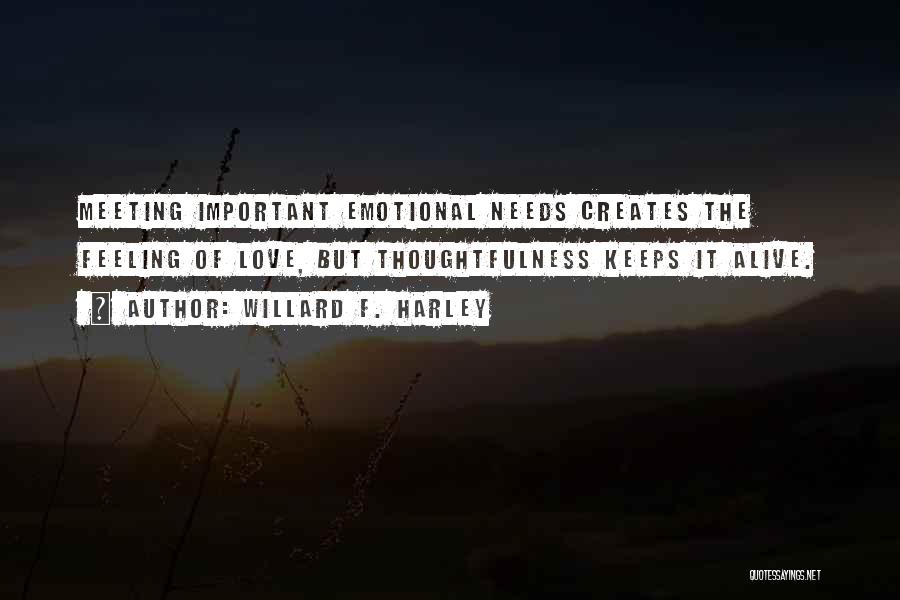 Willard F. Harley Quotes: Meeting Important Emotional Needs Creates The Feeling Of Love, But Thoughtfulness Keeps It Alive.