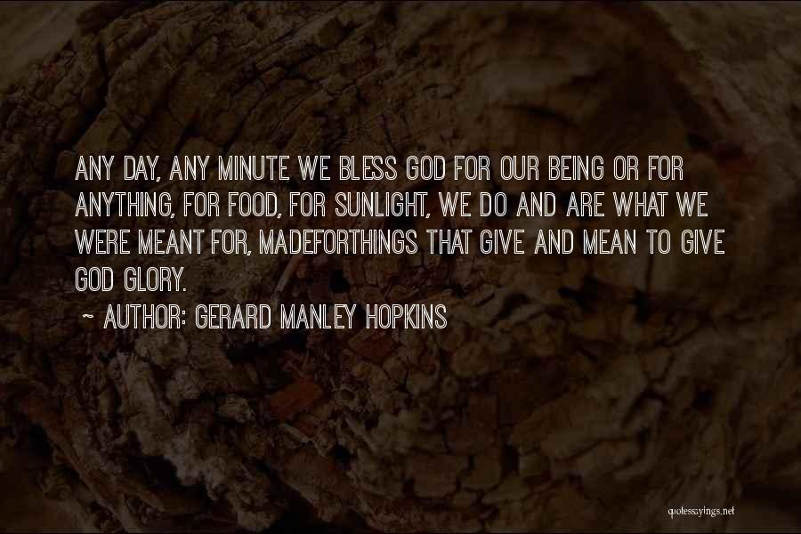 Gerard Manley Hopkins Quotes: Any Day, Any Minute We Bless God For Our Being Or For Anything, For Food, For Sunlight, We Do And