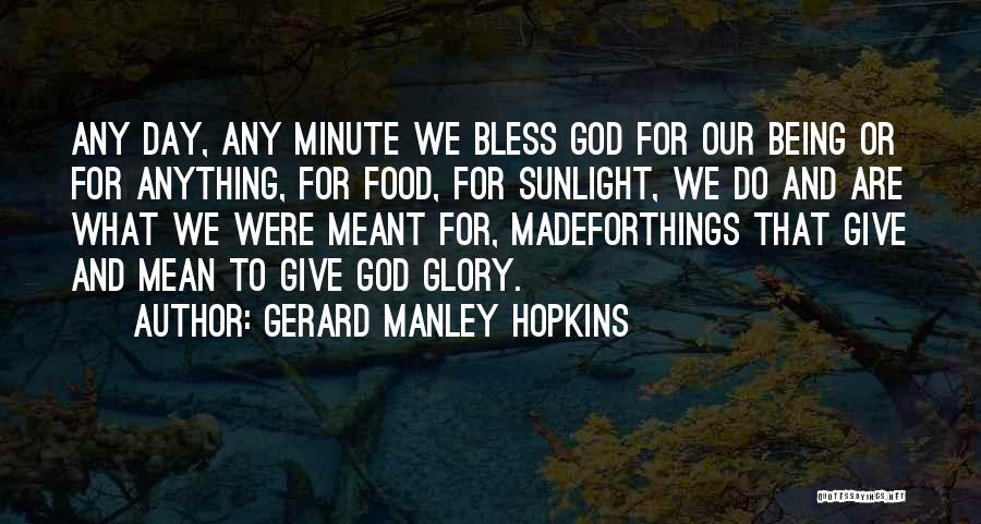 Gerard Manley Hopkins Quotes: Any Day, Any Minute We Bless God For Our Being Or For Anything, For Food, For Sunlight, We Do And