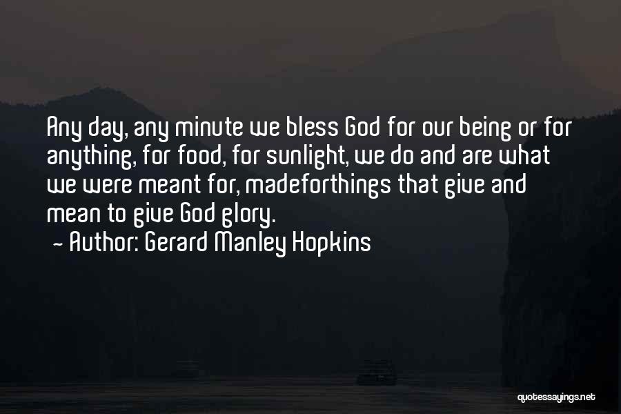 Gerard Manley Hopkins Quotes: Any Day, Any Minute We Bless God For Our Being Or For Anything, For Food, For Sunlight, We Do And