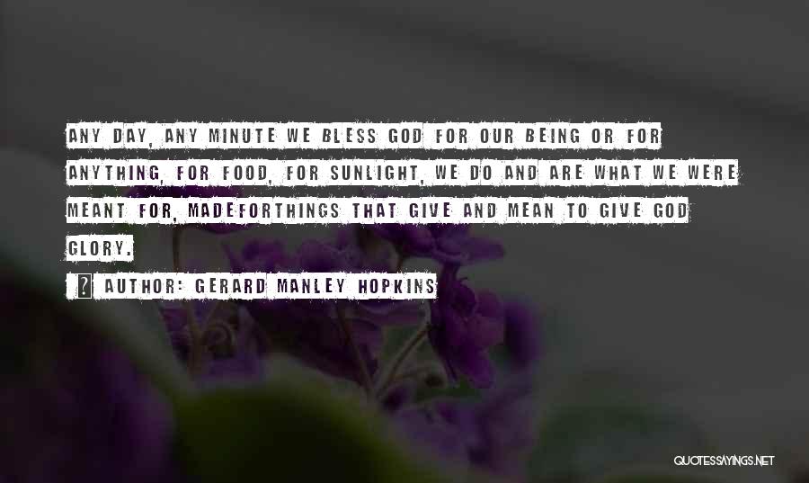 Gerard Manley Hopkins Quotes: Any Day, Any Minute We Bless God For Our Being Or For Anything, For Food, For Sunlight, We Do And