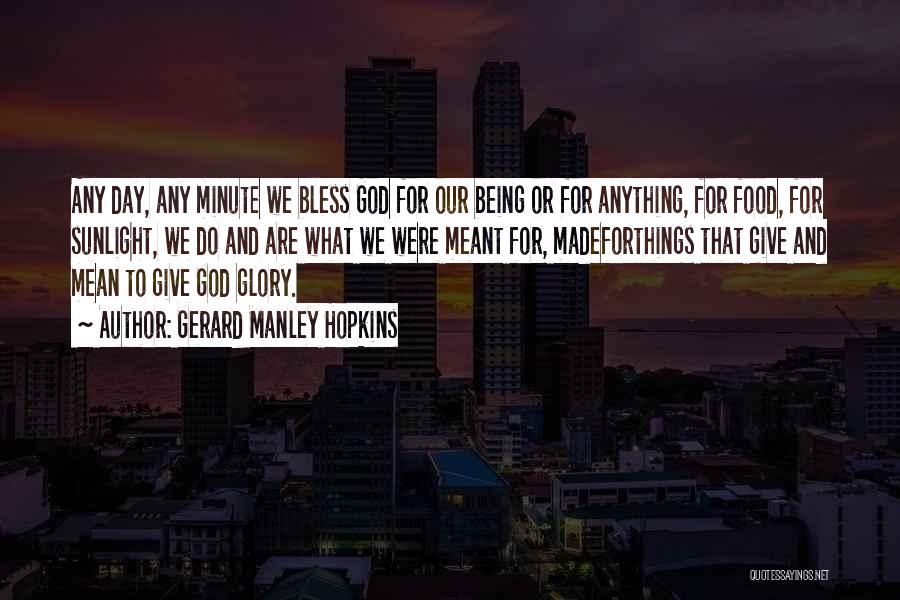 Gerard Manley Hopkins Quotes: Any Day, Any Minute We Bless God For Our Being Or For Anything, For Food, For Sunlight, We Do And