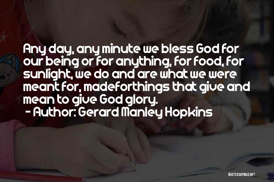 Gerard Manley Hopkins Quotes: Any Day, Any Minute We Bless God For Our Being Or For Anything, For Food, For Sunlight, We Do And