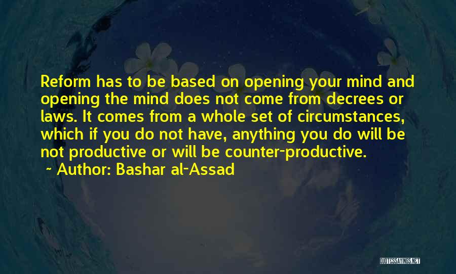 Bashar Al-Assad Quotes: Reform Has To Be Based On Opening Your Mind And Opening The Mind Does Not Come From Decrees Or Laws.