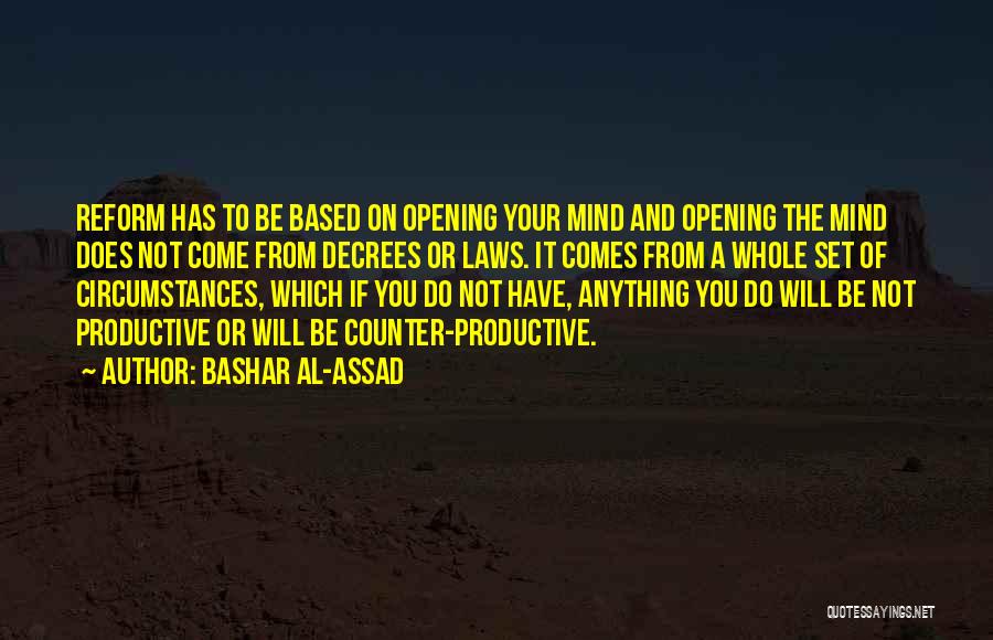 Bashar Al-Assad Quotes: Reform Has To Be Based On Opening Your Mind And Opening The Mind Does Not Come From Decrees Or Laws.