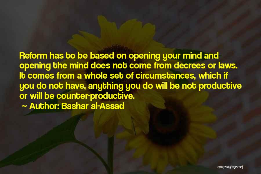 Bashar Al-Assad Quotes: Reform Has To Be Based On Opening Your Mind And Opening The Mind Does Not Come From Decrees Or Laws.