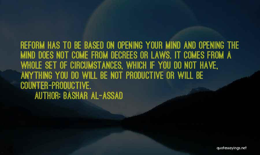 Bashar Al-Assad Quotes: Reform Has To Be Based On Opening Your Mind And Opening The Mind Does Not Come From Decrees Or Laws.