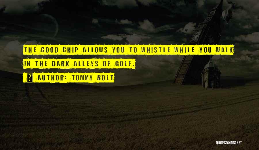 Tommy Bolt Quotes: The Good Chip Allows You To Whistle While You Walk In The Dark Alleys Of Golf.
