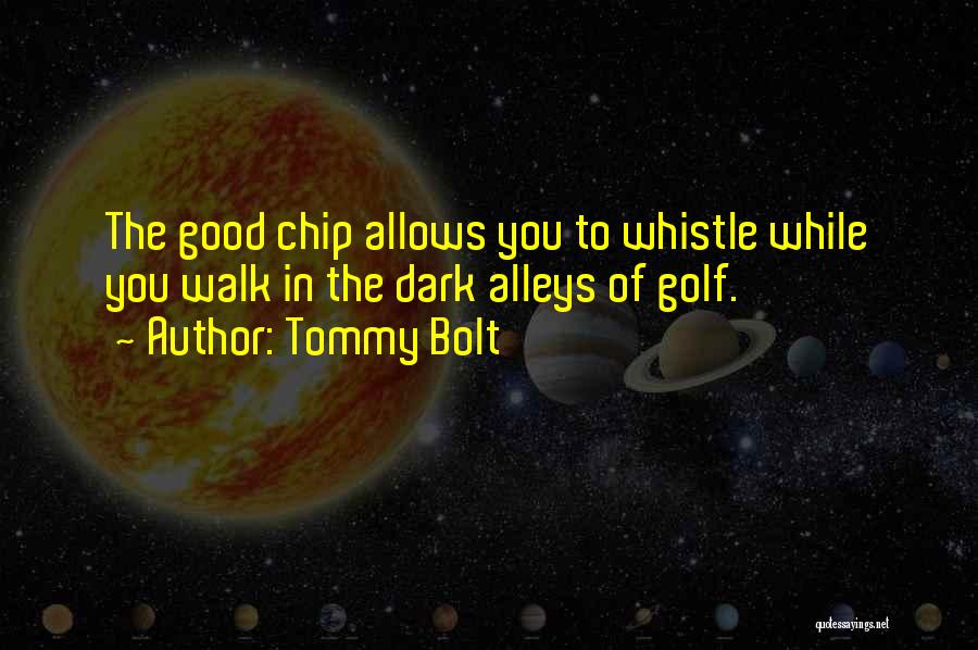 Tommy Bolt Quotes: The Good Chip Allows You To Whistle While You Walk In The Dark Alleys Of Golf.